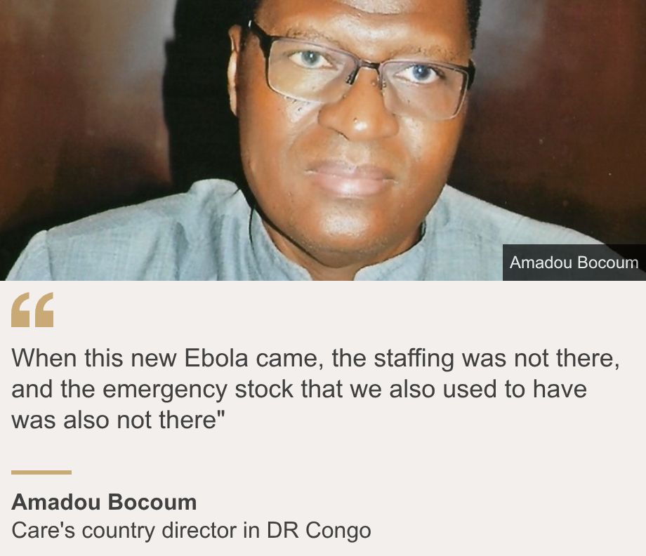 "When this new Ebola came, the staffing was not there, and the emergency stock that we also used to have was also not there"", Source: Amadou Bocoum, Source description: Care's country director in DR Congo, Image: Amadou Bocoum