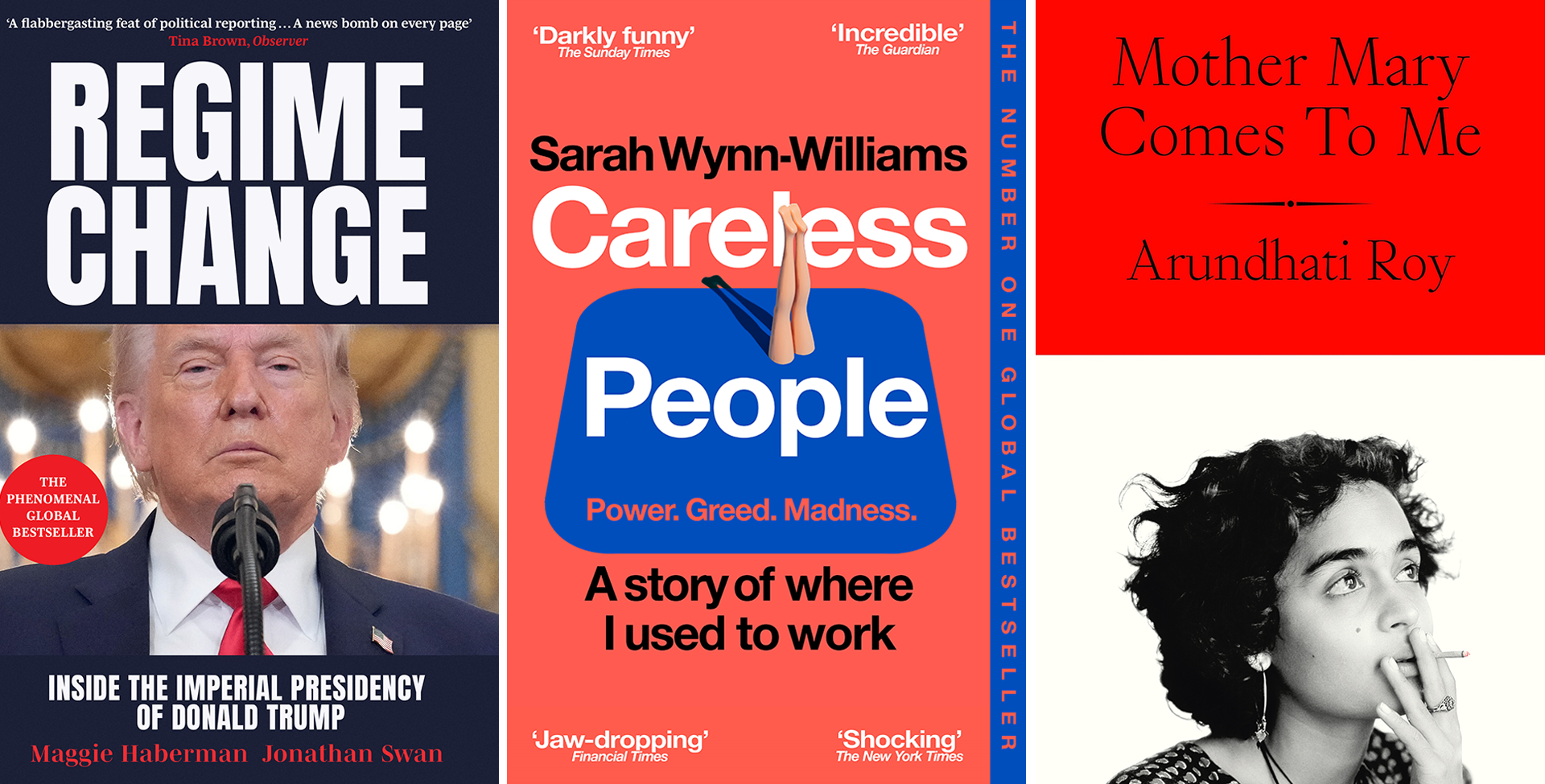 Book cover artwork for Regime Change by Maggie Haberman and Jonathan Swan (Simon & Schuster)Mother Mary Comes to Me by Arundhati Roy (Penguin)Careless People by Sarah Wynn-Williams (Pan)